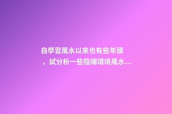 自學習風水以來也有些年頭，試分析一些陰陽環境風水案例